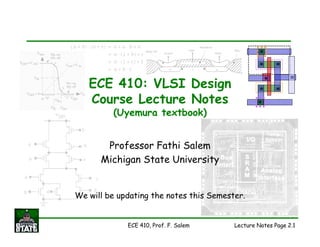 Lecture Notes Page 2.1
ECE 410, Prof. F. Salem
ECE 410: VLSI Design
Course Lecture Notes
(Uyemura textbook)
Professor Fathi Salem
Michigan State University
We will be updating the notes this Semester.
 