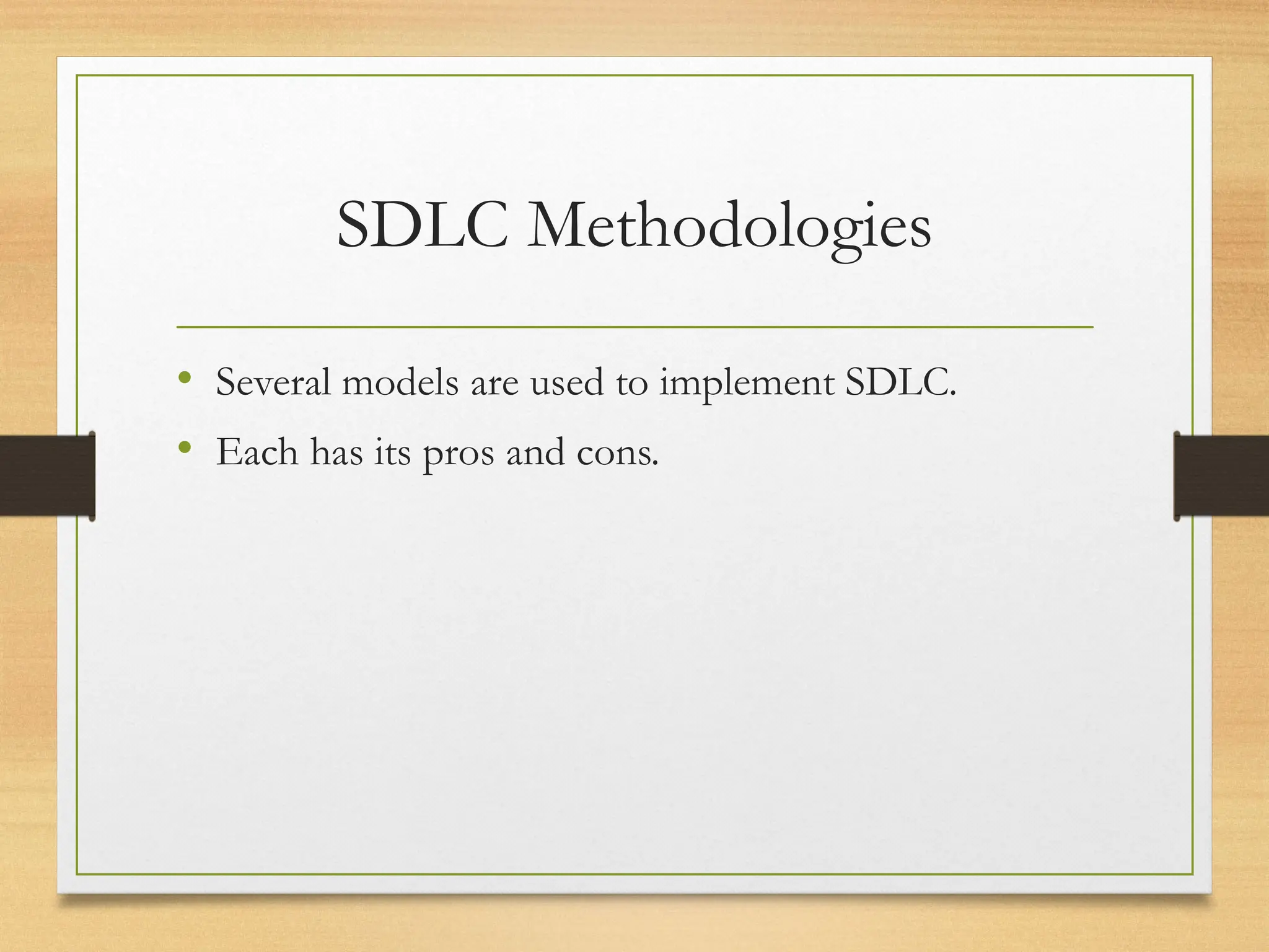 SDLC Methodologies
• Several models are used to implement SDLC.
• Each has its pros and cons.
 