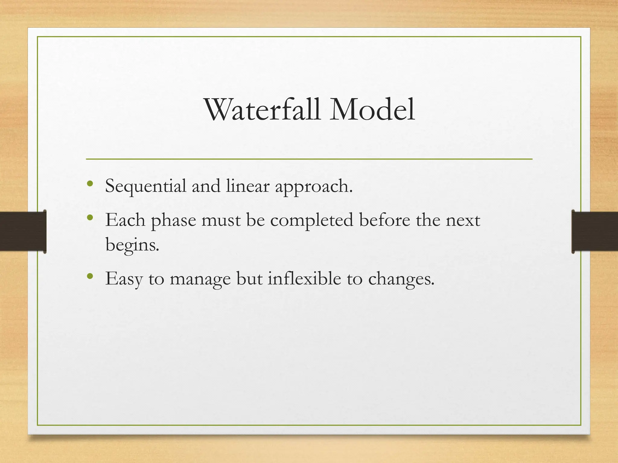 Waterfall Model
• Sequential and linear approach.
• Each phase must be completed before the next
begins.
• Easy to manage but inflexible to changes.
 