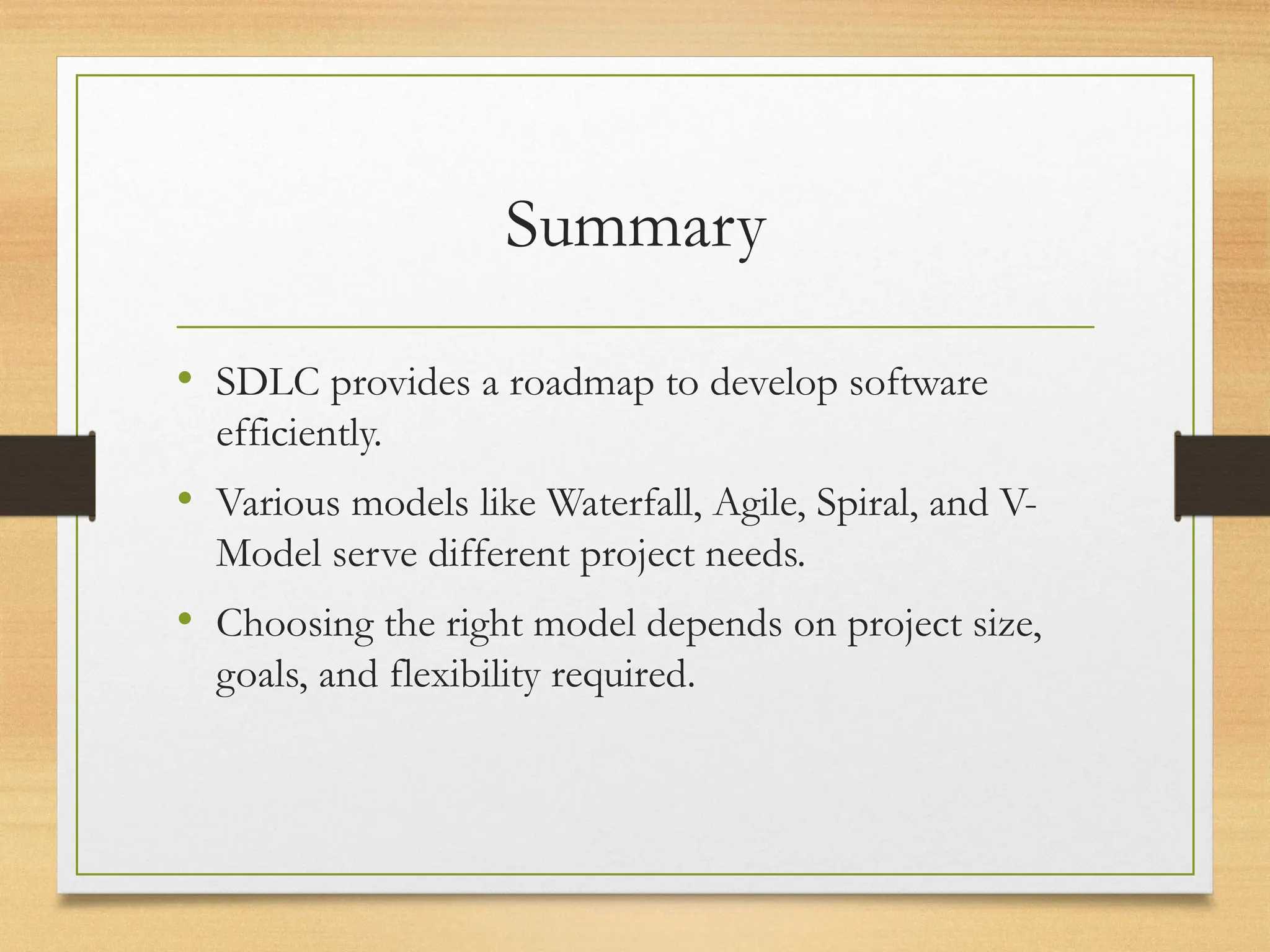 Summary
• SDLC provides a roadmap to develop software
efficiently.
• Various models like Waterfall, Agile, Spiral, and V-
Model serve different project needs.
• Choosing the right model depends on project size,
goals, and flexibility required.
 