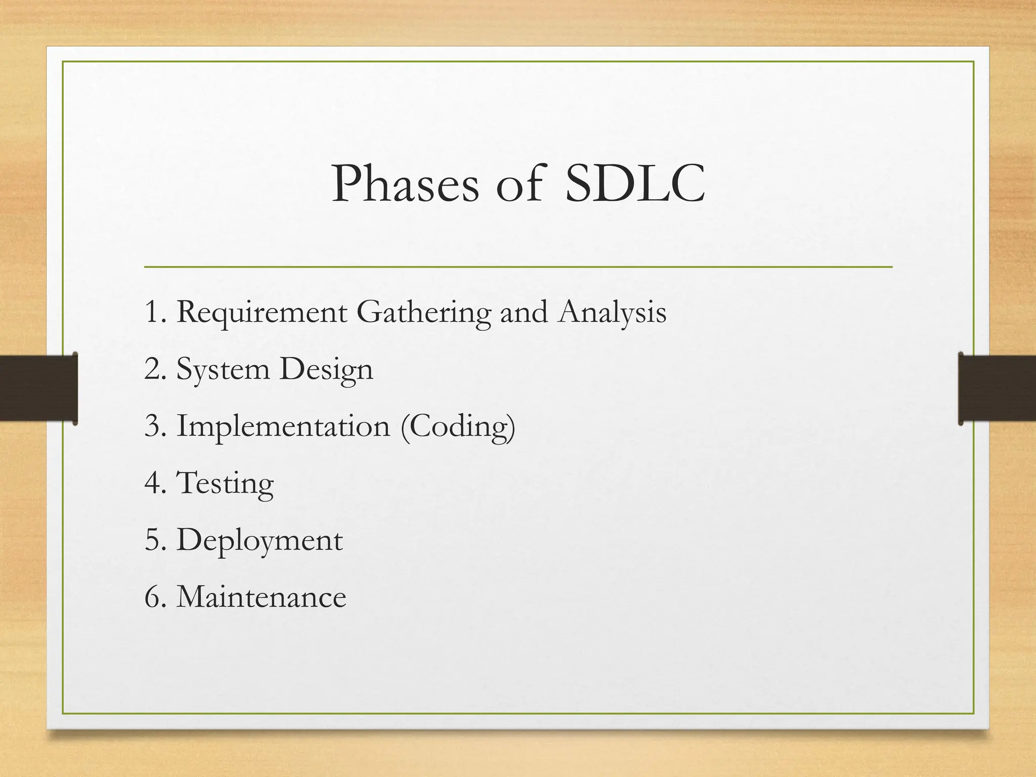 Phases of SDLC
1. Requirement Gathering and Analysis
2. System Design
3. Implementation (Coding)
4. Testing
5. Deployment
6. Maintenance
 