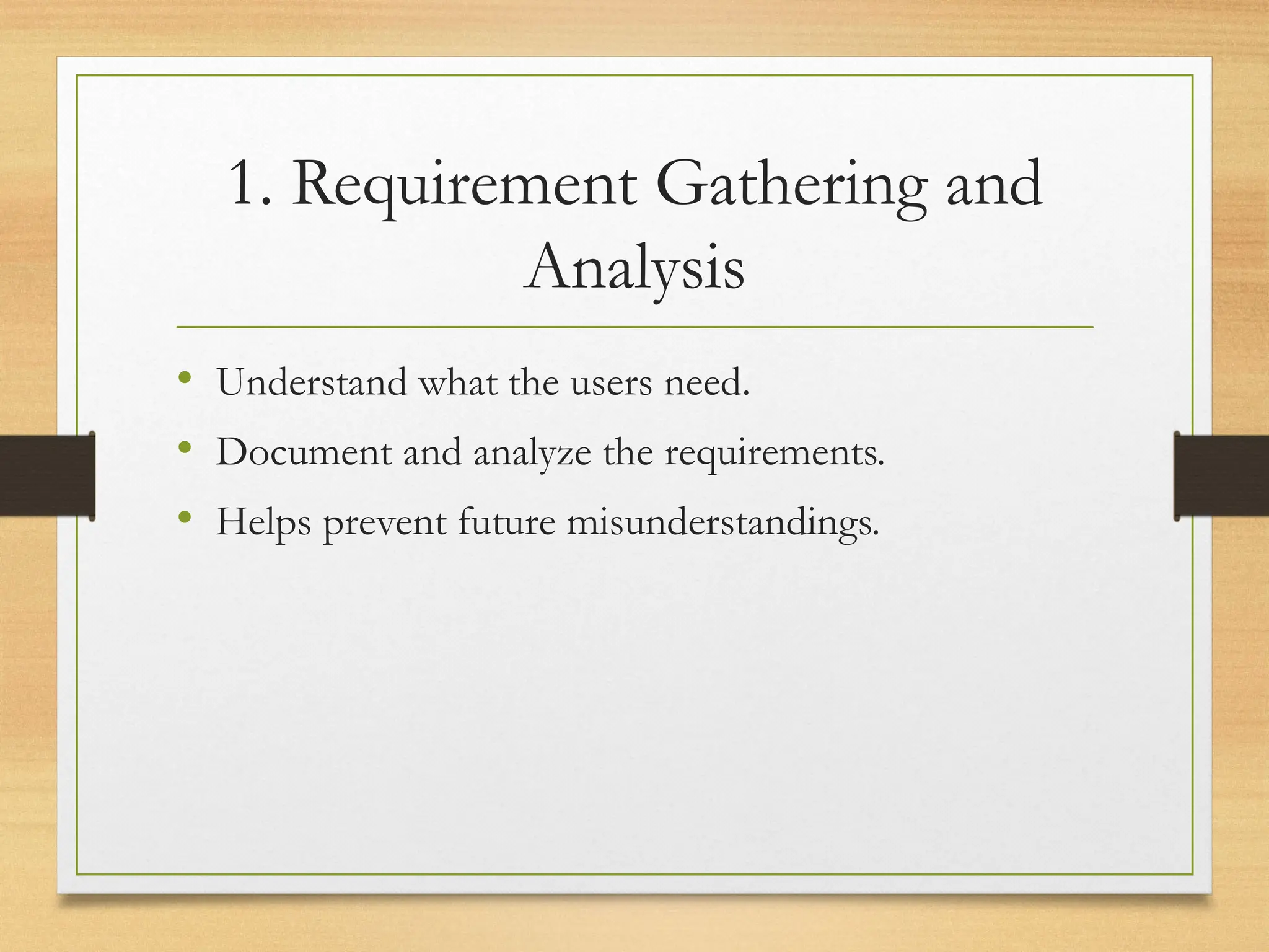 1. Requirement Gathering and
Analysis
• Understand what the users need.
• Document and analyze the requirements.
• Helps prevent future misunderstandings.
 