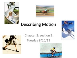 Describing Motion
Chapter 2: section 1
Tuesday 9/26/13

 