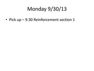 Monday 9/30/13
• Pick up – 9.30 Reinforcement section 1

 