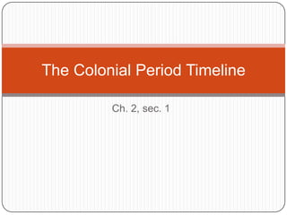 The Colonial Period Timeline

         Ch. 2, sec. 1
 