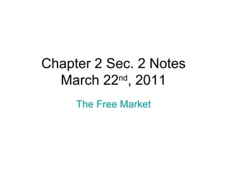 Chapter 2 Sec. 2 Notes March 22 nd , 2011 The Free Market 