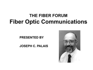 THE FIBER FORUM
Fiber Optic Communications
JOSEPH C. PALAIS
PRESENTED BY
 