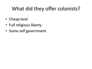 What did they offer colonists?
• Cheap land
• Full religious liberty
• Some self government
 