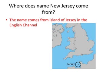 Where does name New Jersey come
              from?
• The name comes from island of Jersey in the
  English Channel
 