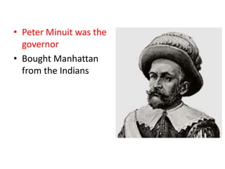 • Peter Minuit was the
  governor
• Bought Manhattan
  from the Indians
 