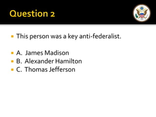  This person was a key anti-federalist. 
 A. James Madison 
 B. Alexander Hamilton 
 C. Thomas Jefferson 
 