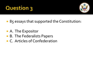  85 essays that supported the Constitution: 
 A. The Expositor 
 B. The Federalists Papers 
 C. Articles of Confederation 
 