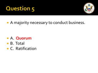  A majority necessary to conduct business. 
 A. Quorum 
 B. Total 
 C. Ratification 
 