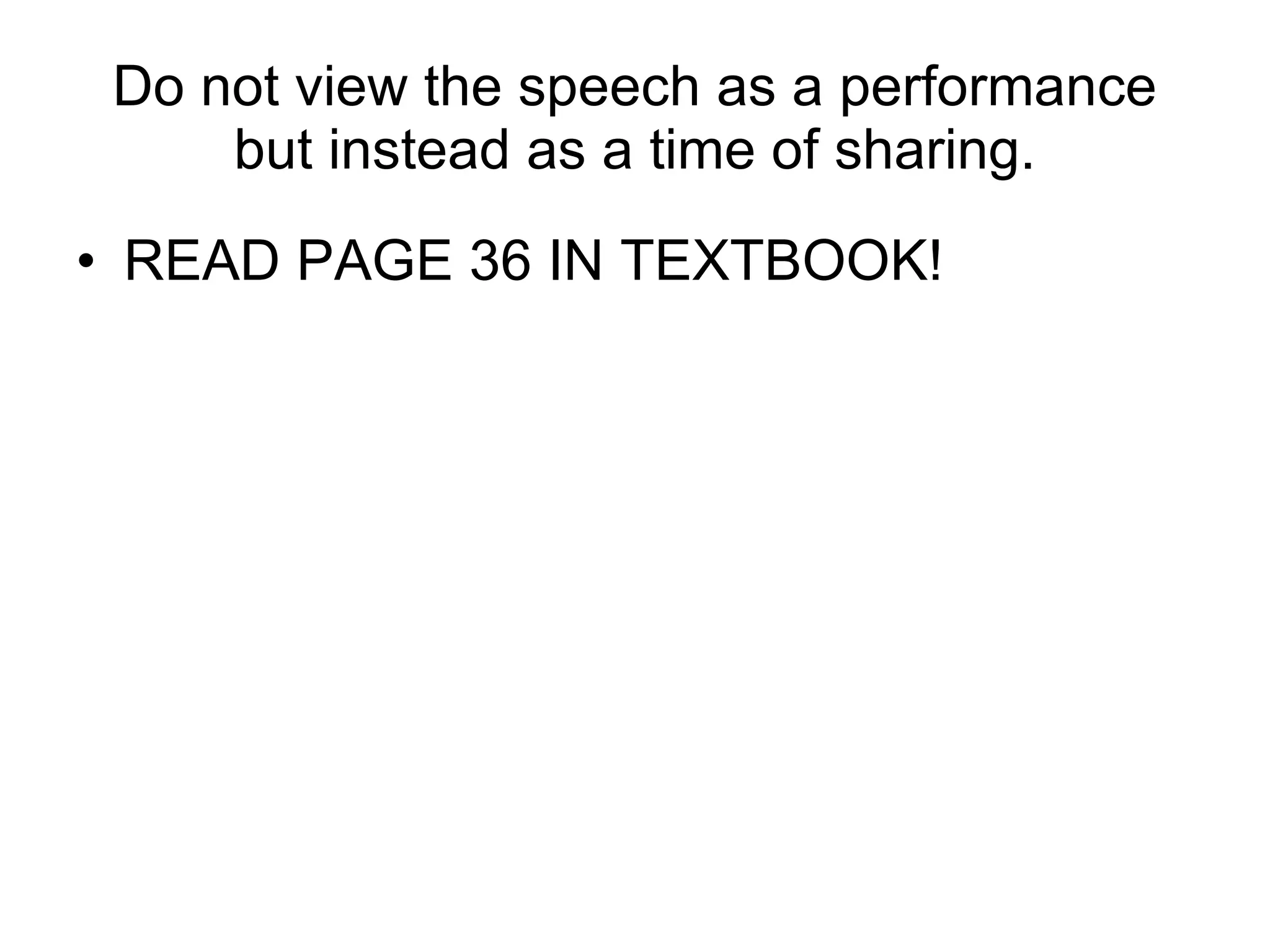 Do not view the speech as a performance but instead as a time of sharing. READ PAGE 36 IN TEXTBOOK! 