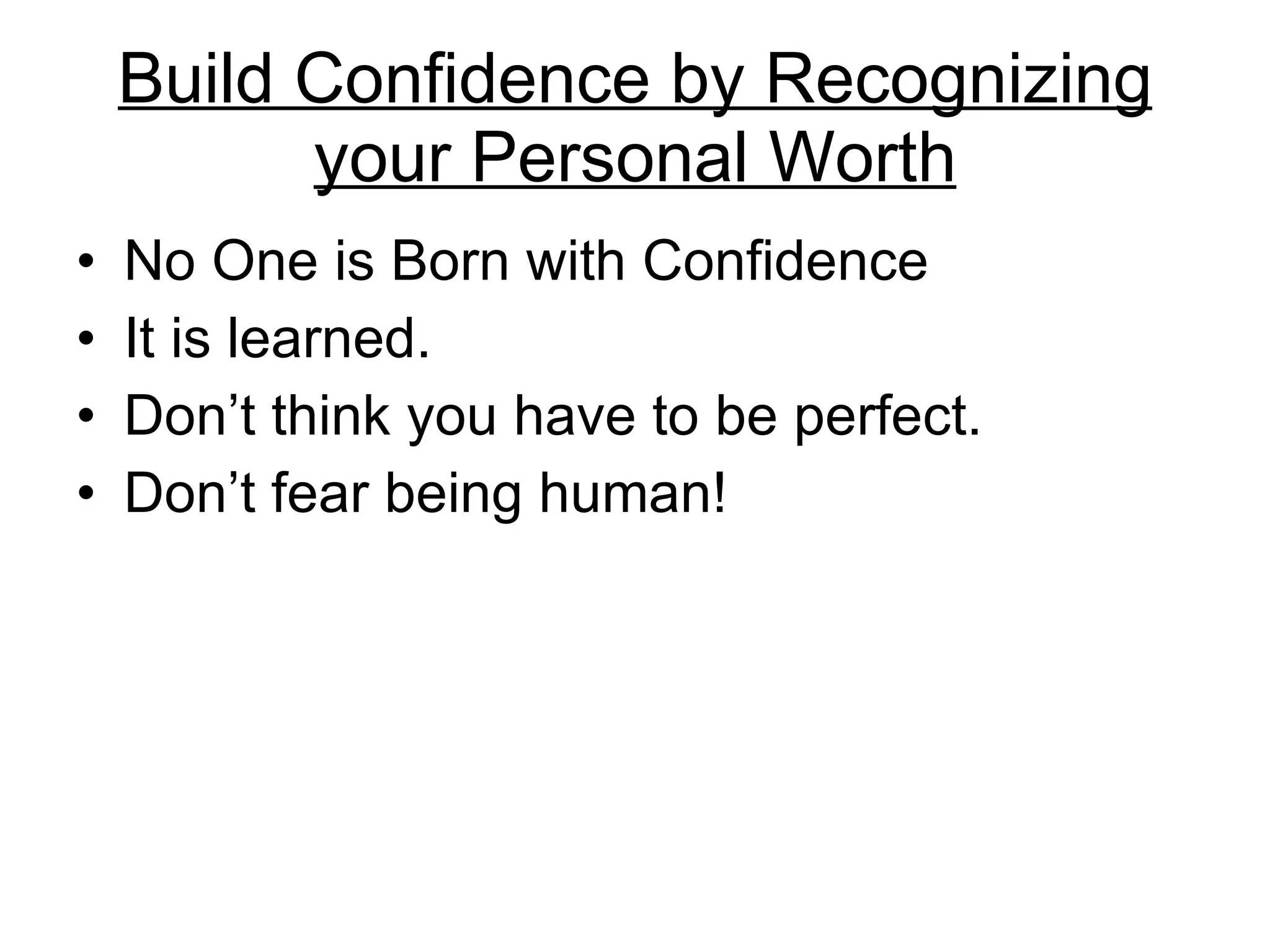 Build Confidence by Recognizing your Personal Worth No One is Born with Confidence It is learned.  Don’t think you have to be perfect.  Don’t fear being human! 