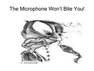 The Microphone Won’t Bite You! 