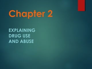 Chapter 2
EXPLAINING
DRUG USE
AND ABUSE
 