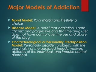 Major Models of Addiction
 Moral Model: Poor morals and lifestyle; a
choice
 Disease Model: A belief that addiction is b...