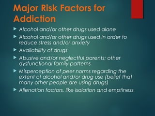 Major Risk Factors for
Addiction
 Alcohol and/or other drugs used alone
 Alcohol and/or other drugs used in order to
red...