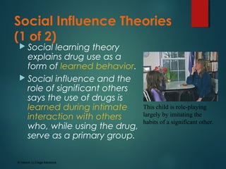 Social Influence Theories
(1 of 2)
 Social learning theory
explains drug use as a
form of learned behavior.
 Social infl...
