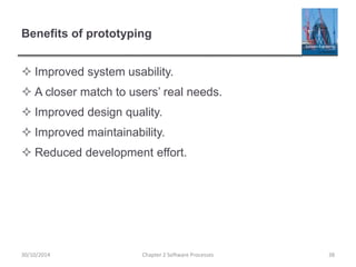Benefits of prototyping
 Improved system usability.
 A closer match to users’ real needs.
 Improved design quality.
 Improved maintainability.
 Reduced development effort.
Chapter 2 Software Processes 3830/10/2014
 