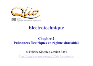 1
Electrotechnique
Chapitre 2
Puissances électriques en régime sinusoïdal
© Fabrice Sincère ; version 3.0.5
http://pagesperso-orange.fr/fabrice.sincere/
 