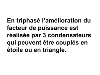 En triphasé l’amélioration du
facteur de puissance est
réalisée par 3 condensateurs
qui peuvent être couplés en
étoile ou en triangle.
 
