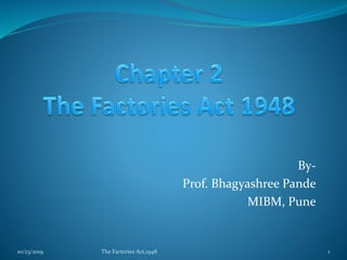 By-
Prof. Bhagyashree Pande
MIBM, Pune
10/23/2019 The Factories Act,1948 1
 