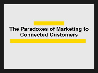 The Paradoxes of Marketing to
Connected Customers
 