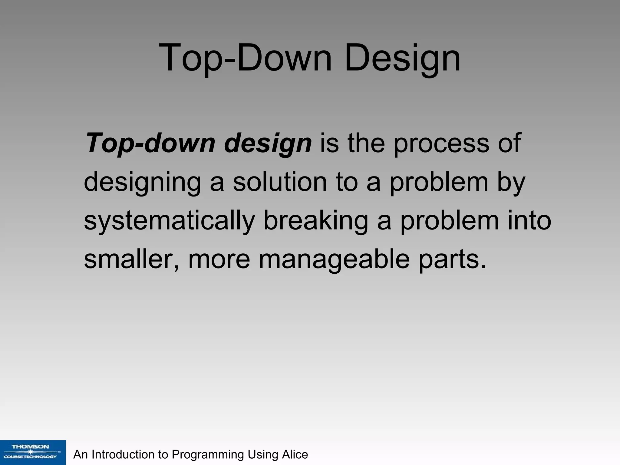 Top-Down Design Top-down design  is the process of designing a solution to a problem by systematically breaking a problem into smaller, more manageable parts. 