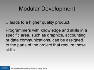 Modular Development … leads to a higher quality product. Programmers with knowledge and skills in a specific area, such as graphics, accounting, or data communications, can be assigned to the parts of the project that require those skills. 