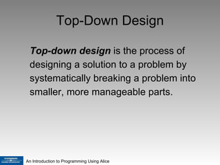 Top-Down Design Top-down design  is the process of designing a solution to a problem by systematically breaking a problem into smaller, more manageable parts. 