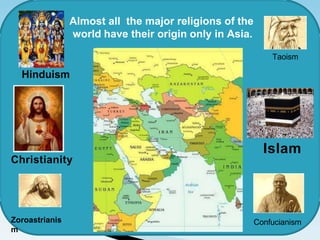 Zoroastrianis
m
Confucianism
Taoism
Christianity
Islam
Almost all the major religions of the
world have their origin only in Asia.
Hinduism
 