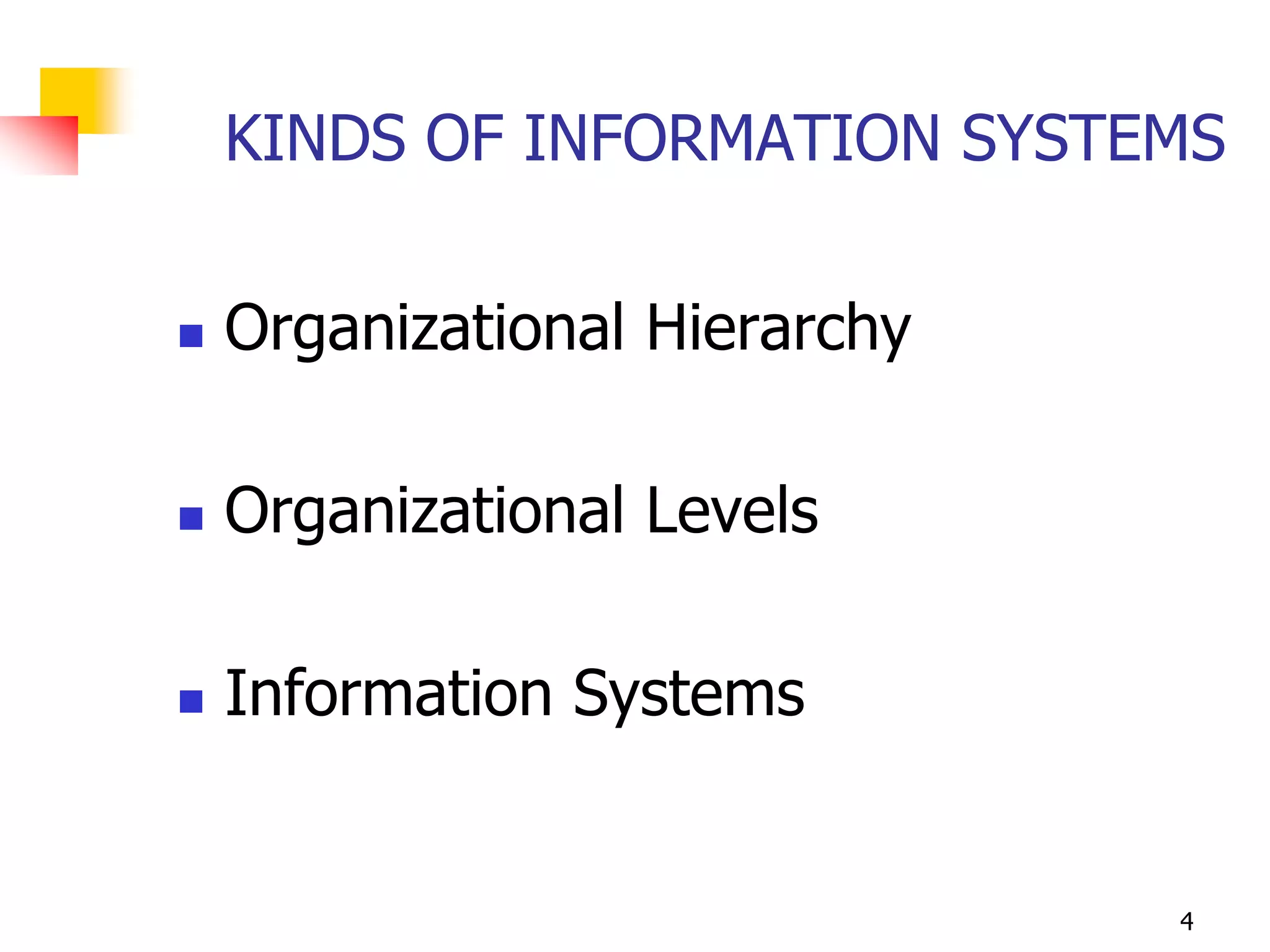 KINDS OF INFORMATION SYSTEMS

   Organizational Hierarchy

   Organizational Levels

   Information Systems


                               4
 