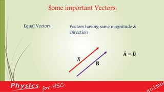 Some important Vectors:
Equal Vectors: Vectors having same magnitude &
Direction
𝐀
𝐀 = 𝐁
𝐁
 
