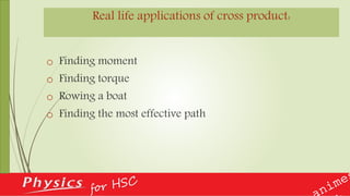 Real life applications of cross product:
o Finding moment
o Finding torque
o Rowing a boat
o Finding the most effective path
 