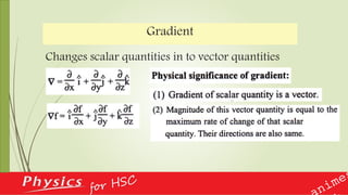 Gradient
Changes scalar quantities in to vector quantities
 