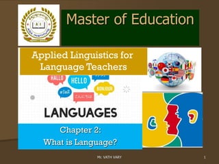 Master of Education
Chapter 2:
What is Language?
Applied Linguistics for
Language Teachers
Mr. VATH VARY 1
 