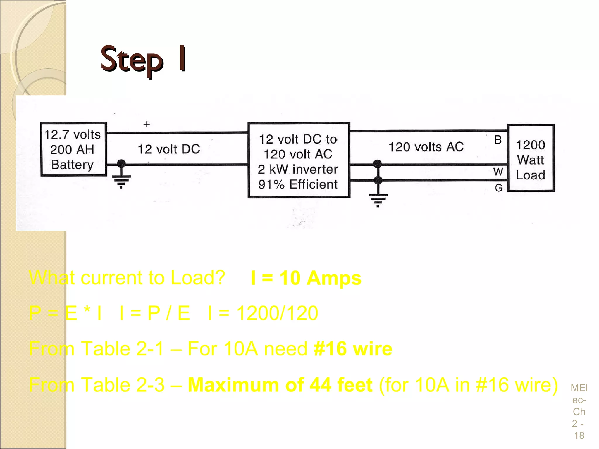 Step 1Step 1
MEl
ec-
Ch
2 -
18
What current to Load?
From Table 2-3 – Maximum of 44 feet (for 10A in #16 wire)
P = E * I I = P / E I = 1200/120
I = 10 Amps
From Table 2-1 – For 10A need #16 wire
B
 