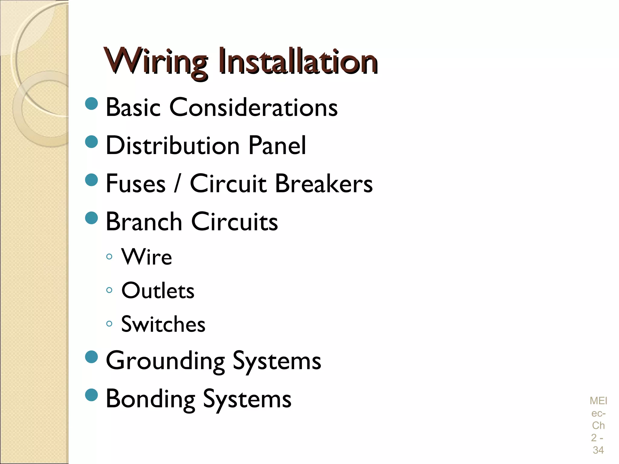 Wiring InstallationWiring Installation
Basic Considerations
Distribution Panel
Fuses / Circuit Breakers
Branch Circuits
◦ Wire
◦ Outlets
◦ Switches
Grounding Systems
Bonding Systems MEl
ec-
Ch
2 -
34
 