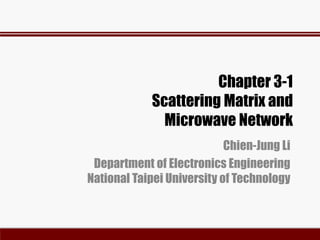 Chapter 3-1
Scattering Matrix and
Microwave Network
Chien-Jung Li
Department of Electronics Engineering
National Taipei University of Technology
 