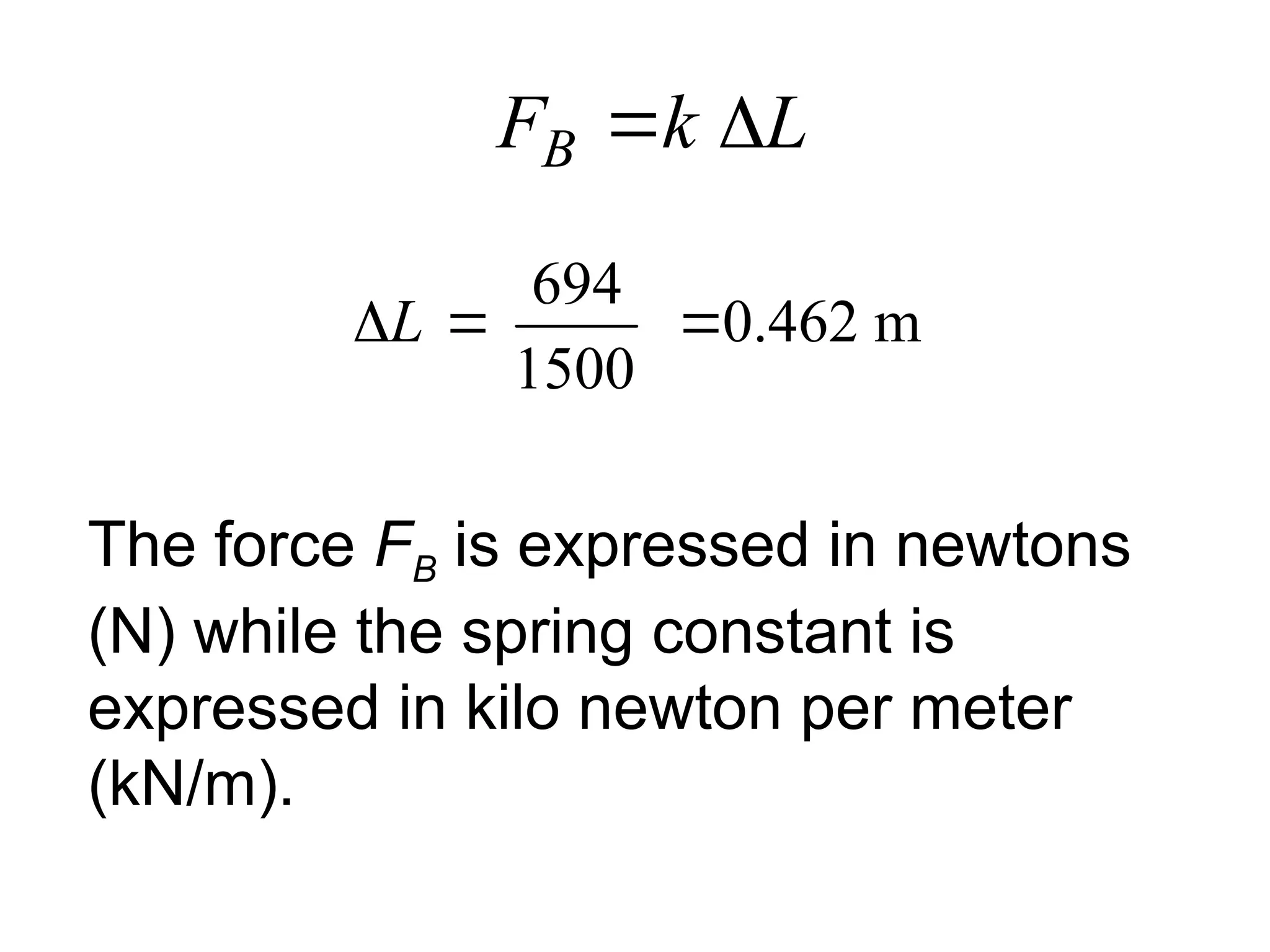 L
k
FB 

694
0.462 m
1500
L
  
The force FB is expressed in newtons
(N) while the spring constant is
expressed in kilo newton per meter
(kN/m).
 