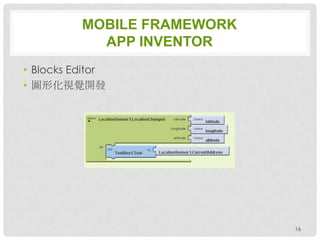 MOBILE FRAMEWORK
            APP INVENTOR
• Blocks Editor
• 圖形化視覺開發




                             16
 