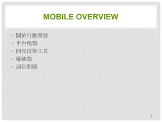 MOBILE OVERVIEW

•   關於行動開發
•   平台種類
•   開發技術工具
•   優缺點
•   遇到問題




                           2
 