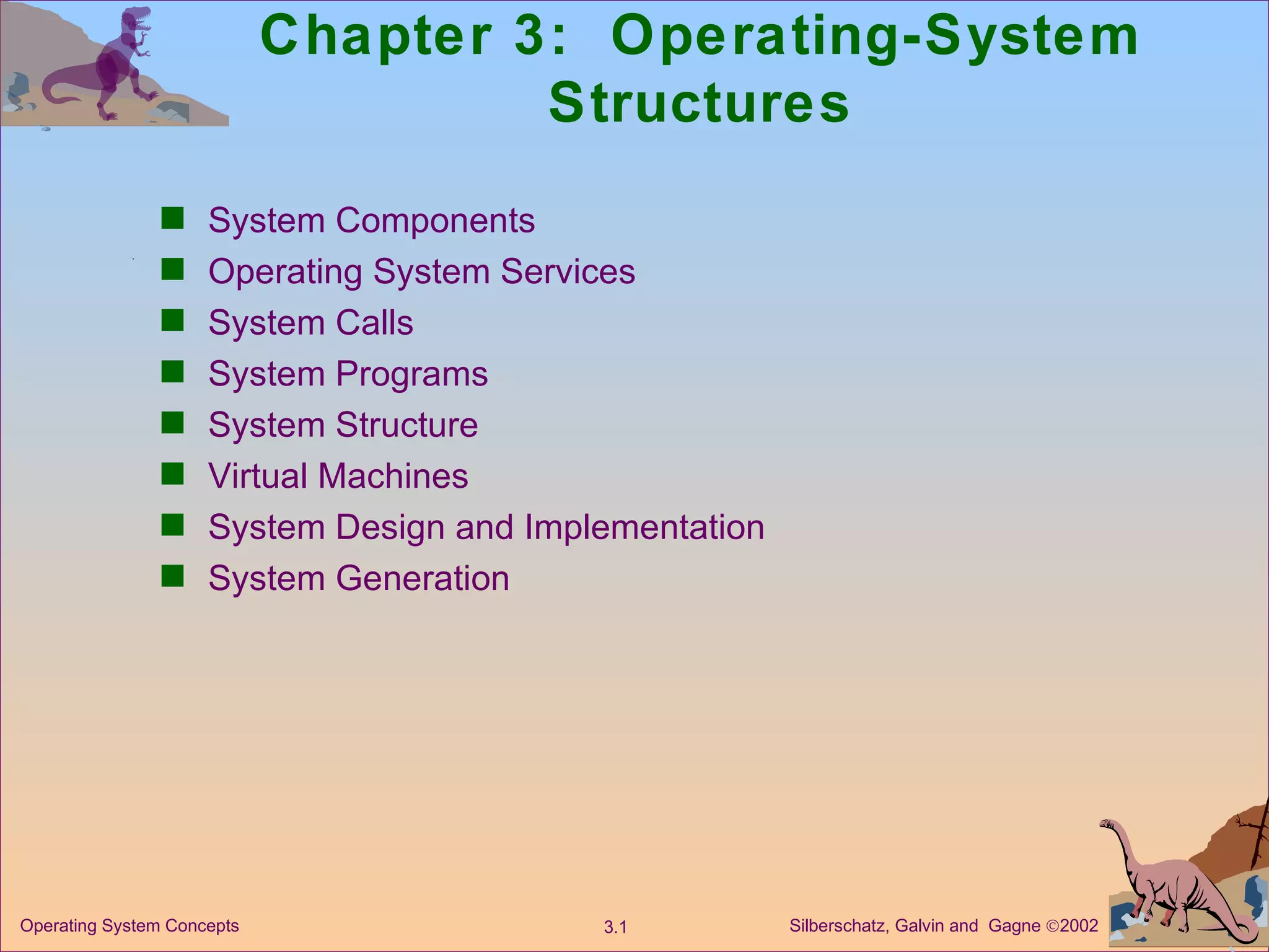 Chapter 3:  Operating-System Structures System Components Operating System Services System Calls System Programs System Structure  Virtual Machines System Design and Implementation System Generation 