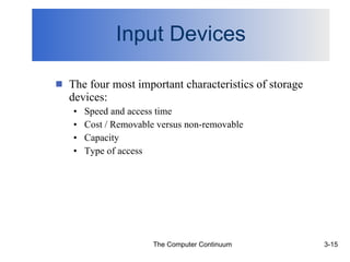 Input Devices The four most important characteristics of storage devices: Speed and access time Cost / Removable versus non-removable Capacity Type of access 