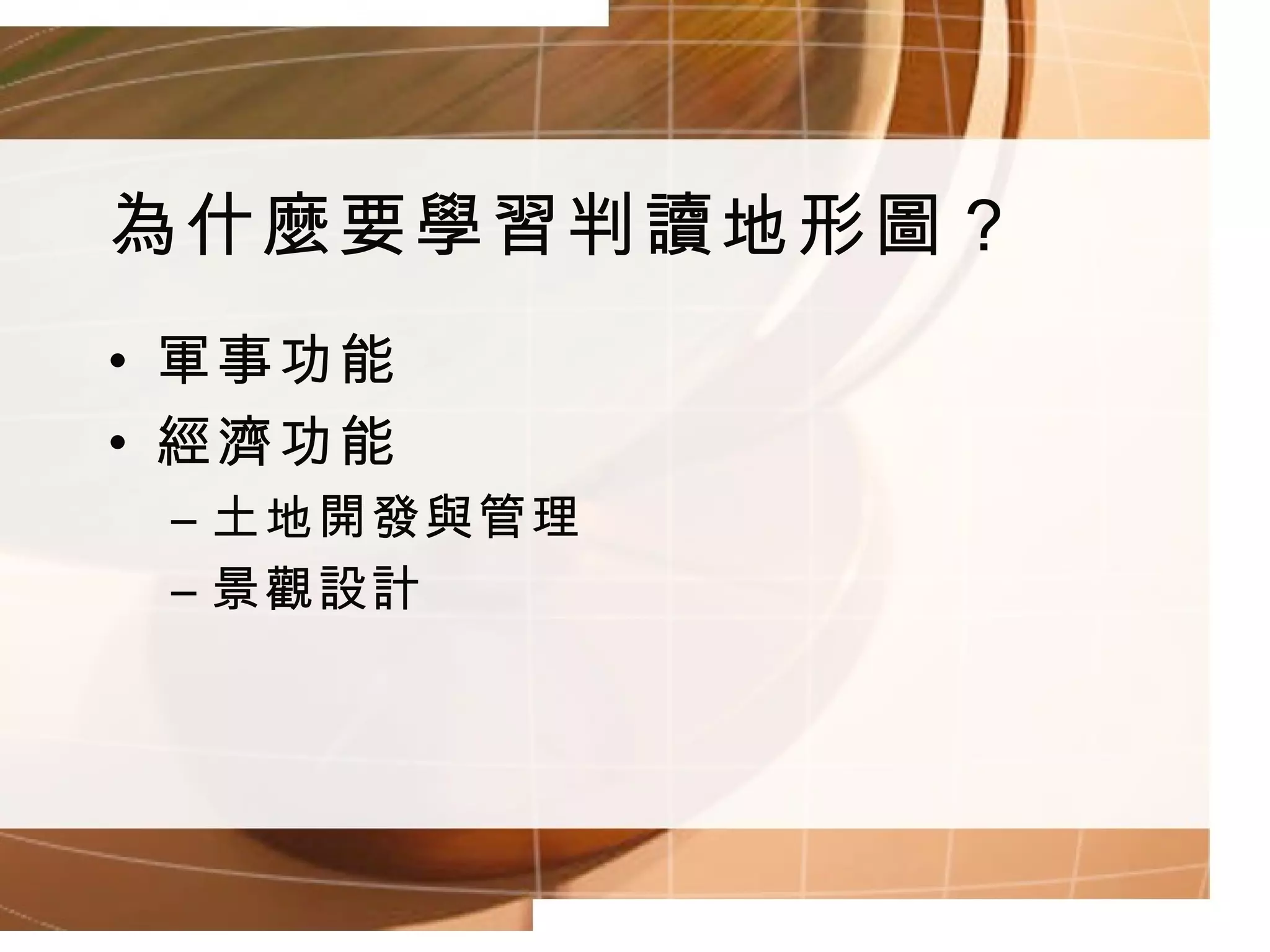 為什麼要學習判讀地形圖？ 軍事功能 經濟功能 土地開發與管理 景觀設計 