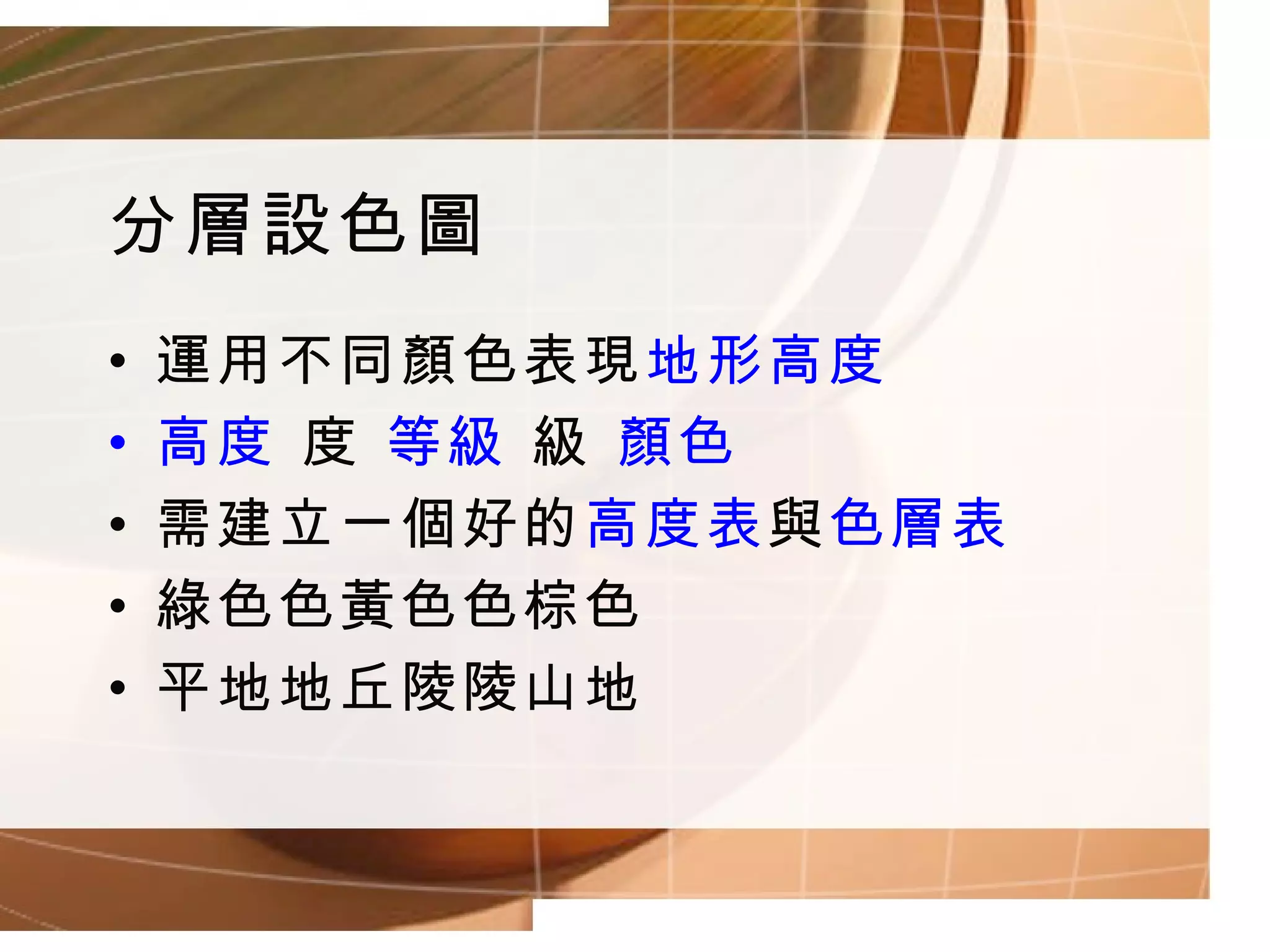 分層設色圖 運用不同顏色表現 地形高度 高度    等級     顏色 需建立一個好的 高度表 與 色層表 綠色  黃色  棕色 平地  丘陵  山地 