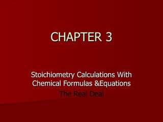 CHAPTER 3 Stoichiometry Calculations With Chemical Formulas &Equations The Real Deal 