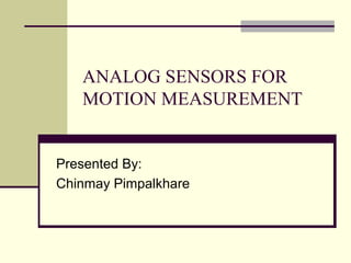 ANALOG SENSORS FOR
   MOTION MEASUREMENT


Presented By:
Chinmay Pimpalkhare
 